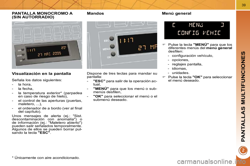 PEUGEOT 3008 2010  Manual del propietario (in Spanish) PANTALLAS MULTIFUNCIONES
39
  Visualización en la pantalla 
 Señala los datos siguientes:  
   -   la hora, 
  -   la fecha, 
  -   la  temperatura  exterior *   (parpadea en caso de riesgo de hielo