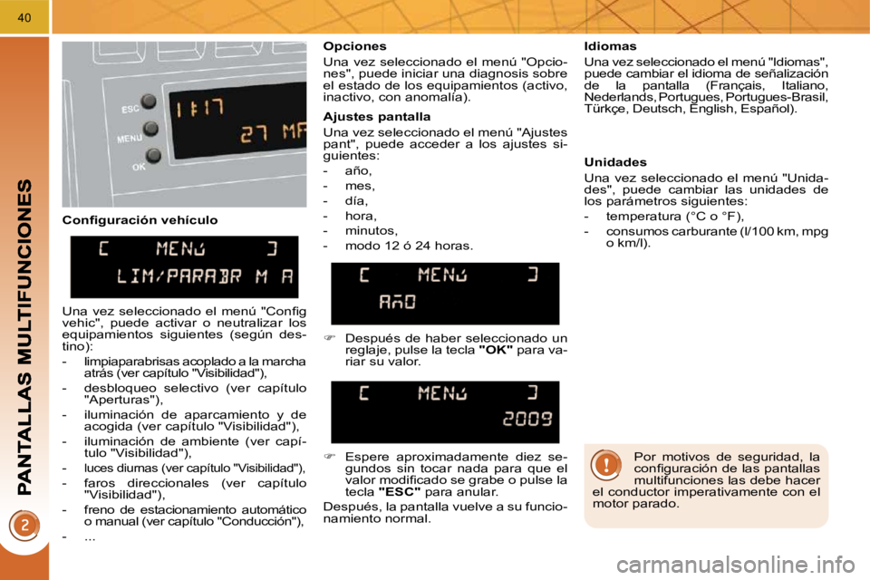 PEUGEOT 3008 2010  Manual del propietario (in Spanish) 40
� � �C�o�n�ﬁ� �g�u�r�a�c�i�ó�n� �v�e�h�í�c�u�l�o�   Opciones  
 Una vez seleccionado el menú "Opcio- 
nes", puede iniciar una diagnosis sobre 
el estado de los equipamientos (activo, 
inactivo