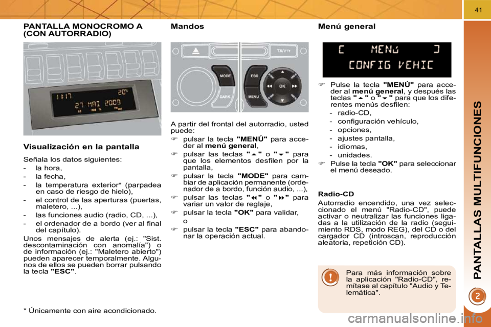 PEUGEOT 3008 2010  Manual del propietario (in Spanish) PANTALLAS MULTIFUNCIONES
41
PANTALLA MONOCROMO A (CON AUTORRADIO)   Mandos 
  Visualización en la pantalla 
 Señala los datos siguientes:  
   -   la hora, 
  -   la fecha, 
  -   la  temperatura  e