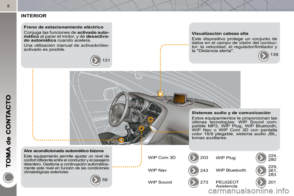 PEUGEOT 3008 2010  Manual del propietario (in Spanish) 8
 INTERIOR  
  Freno de estacionamiento eléctrico  
 Conjuga las funciones de  activado auto-
mático   al parar el motor, y de   desactiva-
do automático   cuando acelera. 
 Una  utilización  man