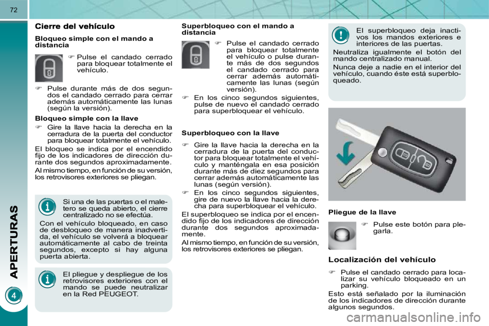 PEUGEOT 3008 2010  Manual del propietario (in Spanish) 72
  Localización del vehículo 
   
�    Pulse el candado cerrado para loca-
lizar  su  vehículo  bloqueado  en  un  
parking.  
 Esto  está  señalado  por  la  iluminación 
de los indicadore