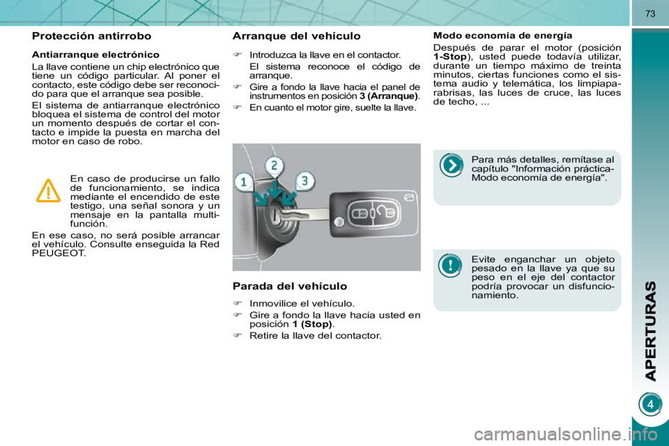 PEUGEOT 3008 2010  Manual del propietario (in Spanish) 73
  Antiarranque electrónico  
 La llave contiene un chip electrónico que  
tiene  un  código  particular.  Al  poner  el 
contacto, este código debe ser reconoci-
do para que el arranque sea pos