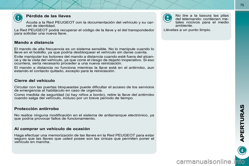 PEUGEOT 3008 2010  Manual del propietario (in Spanish) 75
Pérdida de las llaves 
 Acuda a la Red PEUGEOT con la documentación del vehículo y su car-
net de identidad. 
 La Red PEUGEOT podrá recuperar el código de la llave y el del  transpondedor 
par