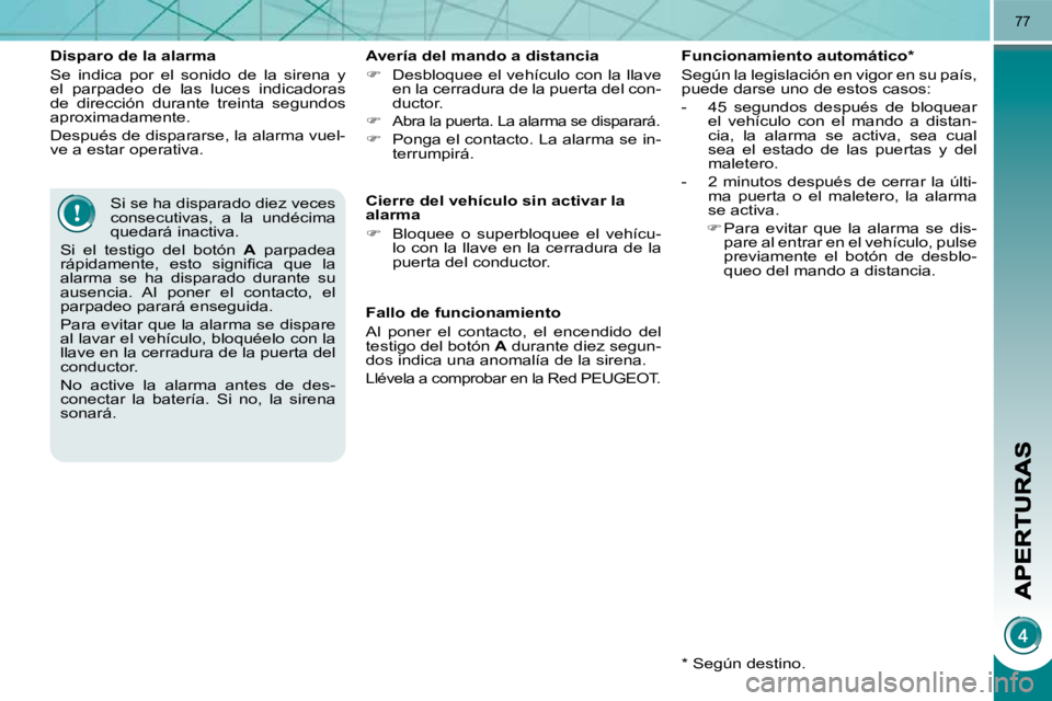 PEUGEOT 3008 2010  Manual del propietario (in Spanish) 77
  Disparo de la alarma  
 Se  indica  por  el  sonido  de  la  sirena  y  
el  parpadeo  de  las  luces  indicadoras 
de  dirección  durante  treinta  segundos 
aproximadamente.  
 Después de dis
