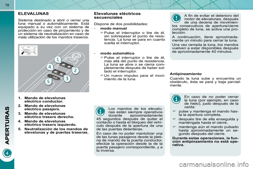 PEUGEOT 3008 2010  Manual del propietario (in Spanish) 78
  Los  mandos  de  los  elevalu- 
nas  están  siempre  operativos 
durante  aproximadamente 
45  segundos  después  de  quitar  el 
contacto o hasta el bloqueo del vehí-
culo  después  de  la  