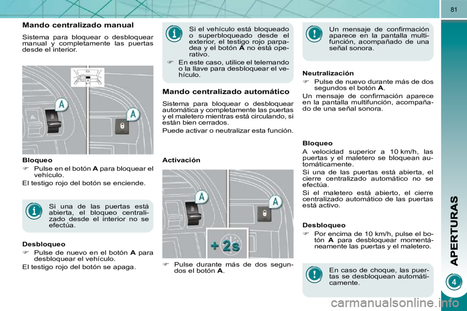 PEUGEOT 3008 2010  Manual del propietario (in Spanish) 81
  Si  el  vehículo  está  bloqueado  
o  superbloqueado  desde  el 
exterior,  el  testigo  rojo  parpa-
dea y el botón  A  no está ope-
rativo. 
   
�    En este caso, utilice el telemando 