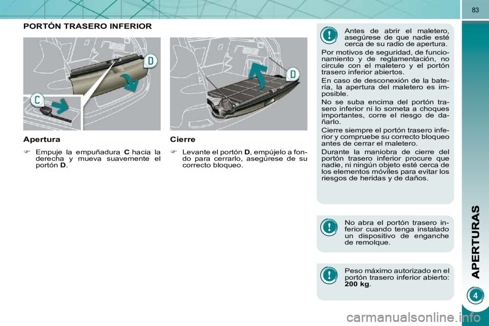PEUGEOT 3008 2010  Manual del propietario (in Spanish) 83
PORTÓN TRASERO INFERIOR 
  Apertura 
   
�    Empuje  la  empuñadura    C  hacia  la 
derecha  y  mueva  suavemente  el  
portón   D .   
  Cierre 
   
�    Levante el portón   D , empúj