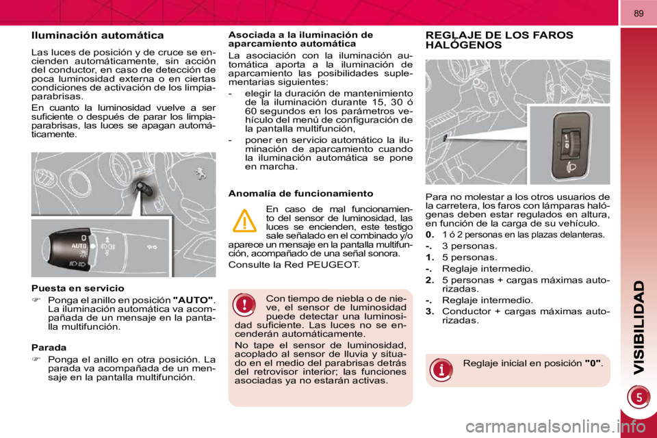 PEUGEOT 3008 2010  Manual del propietario (in Spanish) 89
 Con tiempo de niebla o de nie- 
ve,  el  sensor  de  luminosidad 
puede  detectar  una  luminosi-
�d�a�d�  �s�u�ﬁ� �c�i�e�n�t�e�.�  �L�a�s�  �l�u�c�e�s�  �n�o�  �s�e�  �e�n�-
cenderán automáti