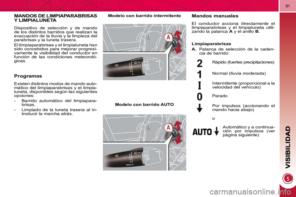PEUGEOT 3008 2010  Manual del propietario (in Spanish) 91
MANDOS DE LIMPIAPARABRISAS Y LIMPIALUNETA 
 Dispositivo  de  selección  y  de  mando  
de los distintos barridos que realizan la 
evacuación de la lluvia y la limpieza del 
parabrisas y la luneta