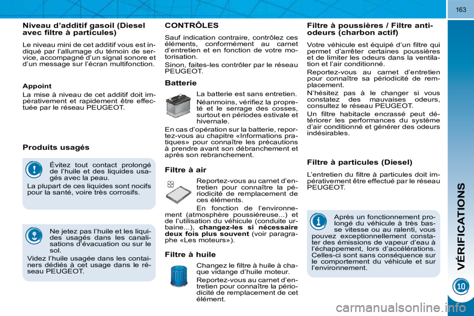 PEUGEOT 3008 2010  Manuel du propriétaire (in French) VÉRIFICATIONS
163
 Évitez  tout  contact  prolongé  
de  l’huile  et  des  liquides  usa-
gés avec la peau. 
 La plupart de ces liquides sont nocifs 
�p�o�u�r� �l�a� �s�a�n�t�é�,� �v�o�i�r�e� �