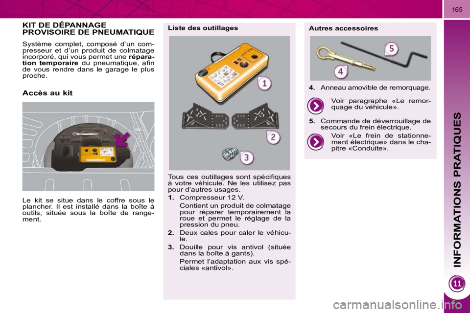 PEUGEOT 3008 2010  Manuel du propriétaire (in French) INFORMATIONS PRATIQUES
165
KIT DE DÉPANNAGE PROVISOIRE DE PNEUMATIQUE 
 Le  kit  se  situe  dans  le  coffre  sous  le  
plancher.  Il  est  installé  dans  la  boîte  à 
outils,  située  sous  l