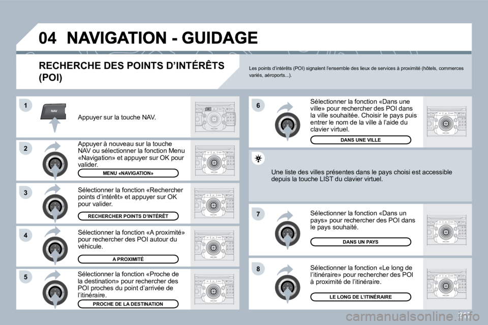 PEUGEOT 3008 2010  Manuel du propriétaire (in French) 217
NAV
�0�4
�1
�2
3
�4
�7
�8�5
�6
  RECHERCHE DES POINTS D’INTÉRÊTS 
(POI) 
  Appuyer sur la touche NAV.  
  Appuyer à nouveau sur la touche NAV ou sélectionner la fonction Menu �«�N�a�v�i�g�a