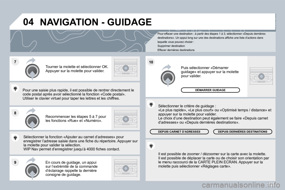 PEUGEOT 3008 2010  Manuel du propriétaire (in French) 249
�7
�8
�9
�1�0
�0�4
  Pour effacer une destination ; à partir des étapes 1 à 3, sélectionner «Depuis dernières �d�e�s�t�i�n�a�t�i�o�n�s�»�.� � � �U�n� �a�p�p�u�i� �l�o�n�g� �s�u�r� �u�n�e� �