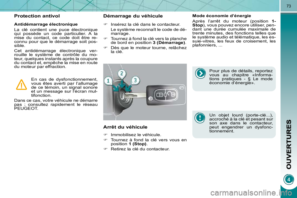 PEUGEOT 3008 2010  Manuel du propriétaire (in French) 73
  Antidémarrage électronique  
 La  clé  contient  une  puce  électronique  
qui  possède  un  code  particulier.  A  la 
mise  du  contact,  ce  code  doit  être  re-
connu pour que le déma