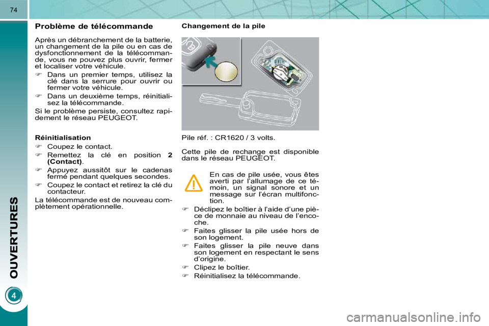 PEUGEOT 3008 2010  Manuel du propriétaire (in French) 74
Problème de télécommande 
 Après un débranchement de la batterie,  
un changement de la pile ou en cas de 
dysfonctionnement  de  la  télécomman-
de,  vous  ne  pouvez  plus  ouvrir,  fermer