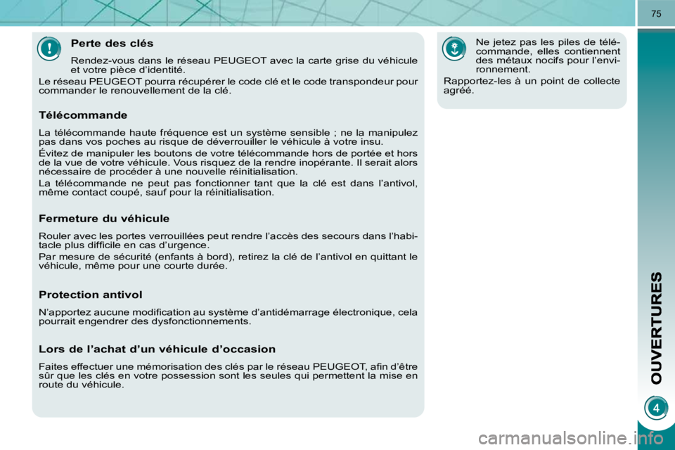 PEUGEOT 3008 2010  Manuel du propriétaire (in French) 75
Perte des clés 
 Rendez-vous dans le réseau PEUGEOT avec la carte grise du véhicule  
et votre pièce d’identité. 
 Le réseau PEUGEOT pourra récupérer le code clé et le code transpon deur