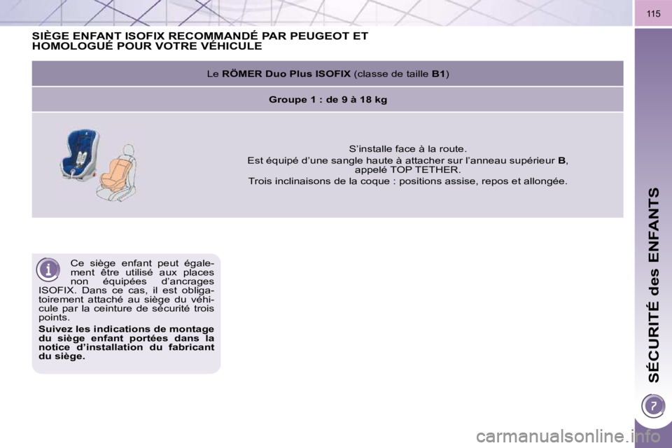 PEUGEOT 3008 2010  Manuel du propriétaire (in French) SÉCURITÉ des ENFANTS
115
 Ce  siège  enfant  peut  égale- 
ment  être  utilisé  aux  places 
non  équipées  d’ancrages 
ISOFIX.  Dans  ce  cas,  il  est  obliga-
toirement  attaché  au  si