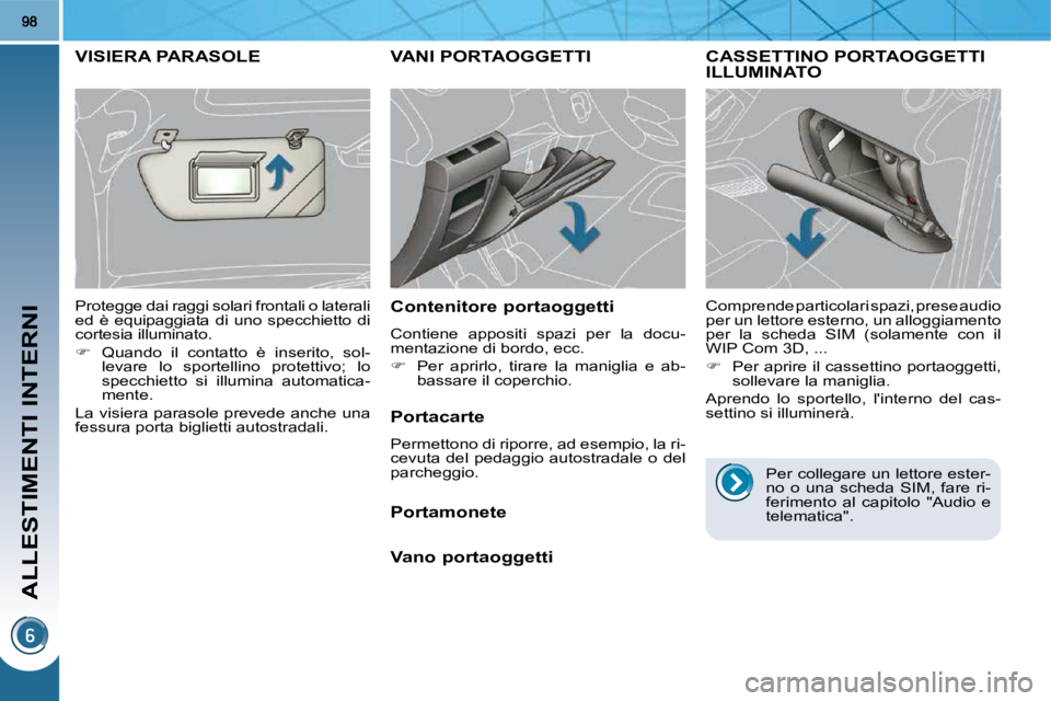 PEUGEOT 3008 2010  Manuale duso (in Italian) ALLESTIMENTI INTERNI
VANI PORTAOGGETTI 
  Contenitore portaoggetti  
 Contiene  appositi  spazi  per  la  docu- 
mentazione di bordo, ecc.  
   
�    Per  aprirlo,  tirare  la  maniglia  e  ab-
bas