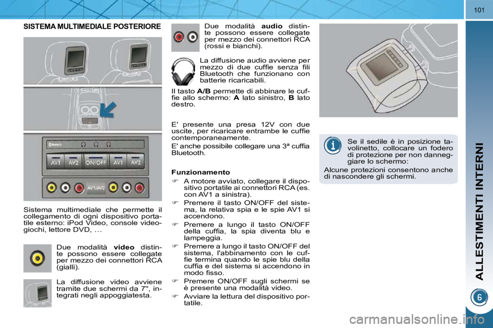 PEUGEOT 3008 2010  Manuale duso (in Italian) ALLESTIMENTI INTERNI
101
SISTEMA MULTIMEDIALE POSTERIORE 
  Sistema  multimediale  che  permette  il  
collegamento  di  ogni  dispositivo  porta-
tile esterno: iPod Video, console video-
giochi, lett