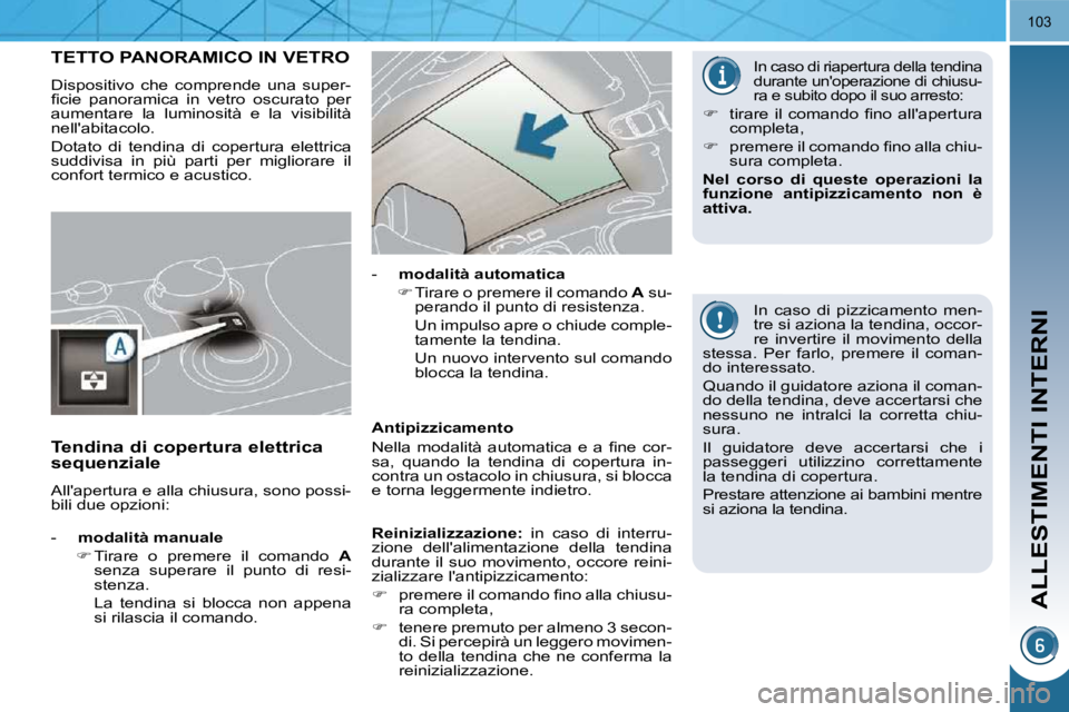 PEUGEOT 3008 2010  Manuale duso (in Italian) ALLESTIMENTI INTERNI
103
TETTO PANORAMICO IN VETRO 
 Dispositivo  che  comprende  una  super- 
�ﬁ� �c�i�e�  �p�a�n�o�r�a�m�i�c�a�  �i�n�  �v�e�t�r�o�  �o�s�c�u�r�a�t�o�  �p�e�r� 
aumentare  la  lumi