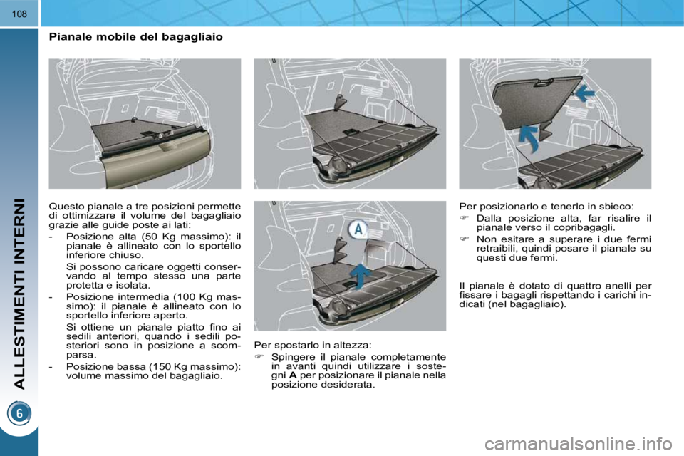 PEUGEOT 3008 2010  Manuale duso (in Italian) ALLESTIMENTI INTERNI
108
          Pianale mobile del bagagliaio  
 Questo pianale a tre posizioni permette  
di  ottimizzare  il  volume  del  bagagliaio 
grazie alle guide poste ai lati:  
   -   Po