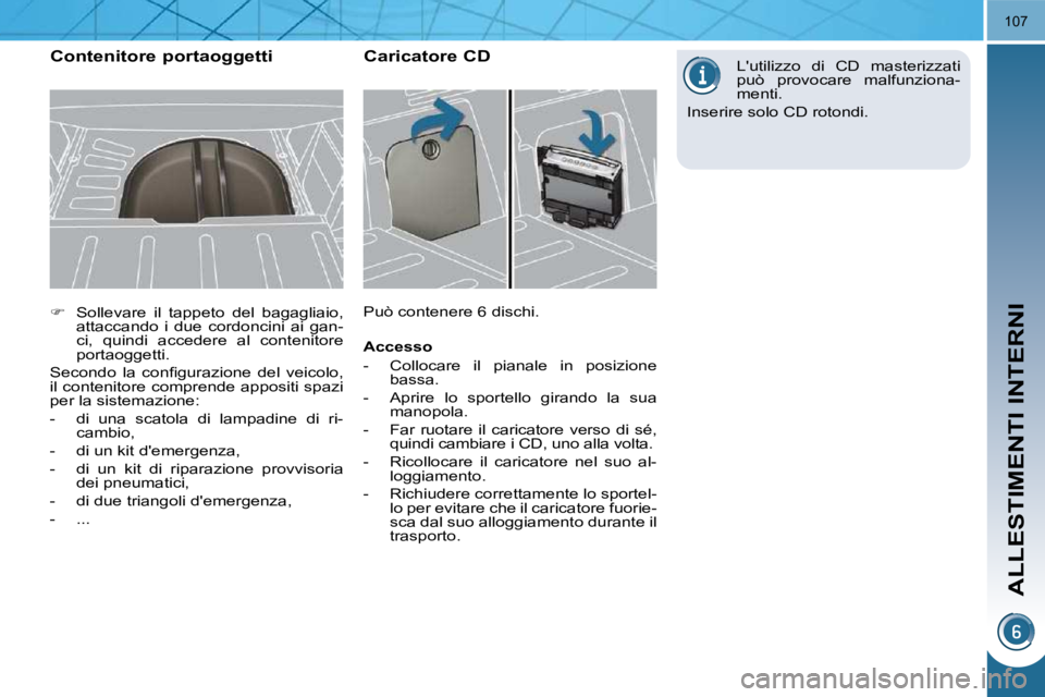 PEUGEOT 3008 2010  Manuale duso (in Italian) ALLESTIMENTI INTERNI
107
   
�    Sollevare  il  tappeto  del  bagagliaio, 
attaccando  i  due  cordoncini  ai  gan- 
ci,  quindi  accedere  al  contenitore 
portaoggetti.  
� �S�e�c�o�n�d�o�  �l�a