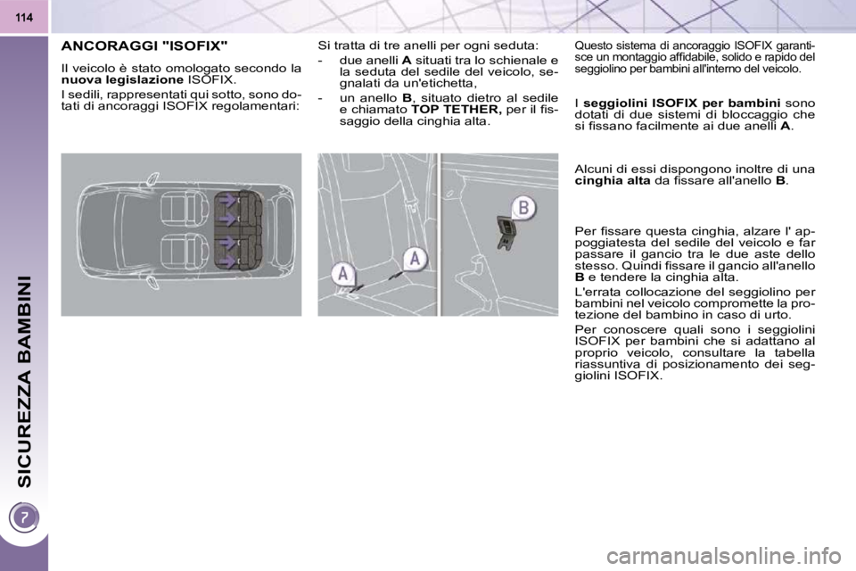 PEUGEOT 3008 2010  Manuale duso (in Italian) SICUREZZA BAMBINI
ANCORAGGI "ISOFIX" 
 Il veicolo è stato omologato secondo la  
 
nuova legislazione � � �I�S�O�F�I�X�.� 
� �I� �s�e�d�i�l�i�,� �r�a�p�p�r�e�s�e�n�t�a�t�i� �q�u�i� �s�o�t�t�o�,� �s�o