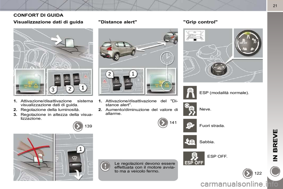 PEUGEOT 3008 2010  Manuale duso (in Italian) 21
 CONFORT DI GUIDA 
  Visualizzazione dati di guida 
   
1.    Attivazione/disattivazione  sistema 
visualizzazione dati di guida. 
  
2.    Regolazione della luminosità. 
  
3.    Regolazione  in 