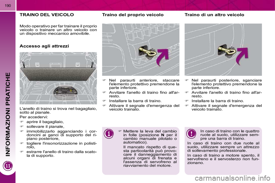 PEUGEOT 3008 2010  Manuale duso (in Italian) INFORMAZIONI PRATICHE
190
TRAINO DEL VEICOLO 
      Accesso agli attrezzi   Traino del proprio veicolo  
   
�    Nel  paraurti  anteriore,  staccare 
lelemento protettivo premendone la  
parte in