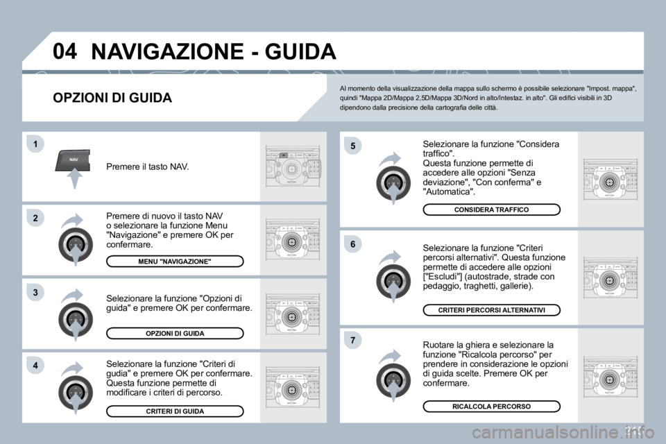 PEUGEOT 3008 2010  Manuale duso (in Italian) 215
NAV
�0�4
�5
�6
�7
�1
�2
3
�4
� �N�A�V�I�G�A�Z�I�O�N�E� �-� �G�U�I�D�A� 
  OPZIONI DI GUIDA 
  Selezionare la funzione "Considera �t�r�a�f�ﬁ� �c�o�"�.�  Questa funzione permette di accedere a