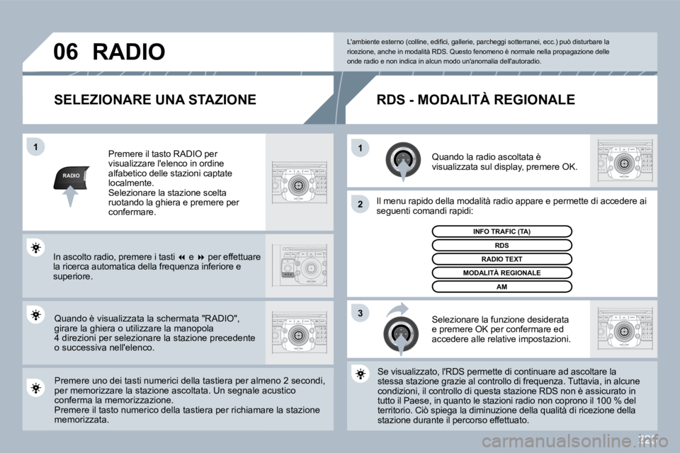 PEUGEOT 3008 2010  Manuale duso (in Italian) 223
RADIO
�1�1
�2
3
�0�6
  SELEZIONARE UNA STAZIONE 
  Quando la radio ascoltata è visualizzata sul display, premere OK.  
  Il menu rapido della modalità radio appare e permette diette di accedere 