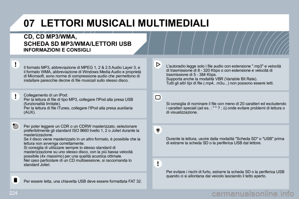 PEUGEOT 3008 2010  Manuale duso (in Italian) 224
�0�7 LETTORI MUSICALI MULTIMEDIALI 
�C�D�,� �C�D� �M�P�3�/�W�M�A�,� 
SCHEDA SD MP3/WMA/LETTORI USB 
  Per poter leggere un CDR o un CDRW masterizzato, seato, selezionare preferibilmente gli standa