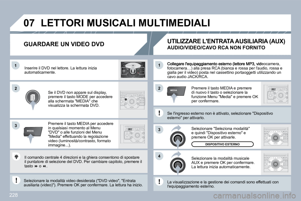 PEUGEOT 3008 2010  Manuale duso (in Italian) 228
�1
3
�4
�2�2
3
MEDIA
�1
MEDIA
�0�7
2
ABC 3
DEF
5
JKL
4
GHI 6
MNO
8
TUV
7
PQRS 9
WXYZ
0
* #
1
RADIO MEDIA
NAV ESC TRAFFIC
SETUP
ADDRBOOK, videocamera, fotocamera…) alla presa RCA (bianca e rossa 