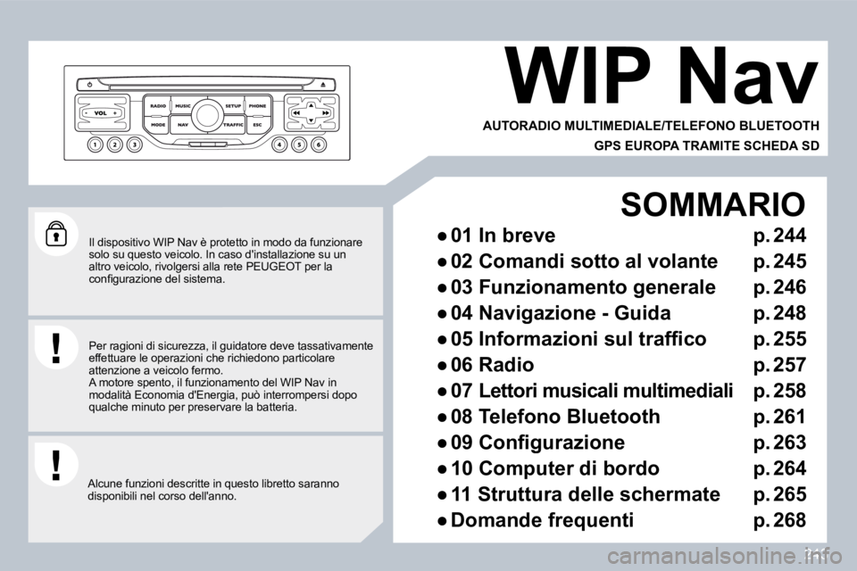 PEUGEOT 3008 2010  Manuale duso (in Italian) 243
  Il dispositivo WIP Nav è protetto in modo da funzionare solo su questo veicolo. In caso dinstallazione su  un altro veicolo, rivolgersi alla rete PEUGEOT per la �c�o�n�ﬁ� �g�u�r�a�z�i�o�n�e�