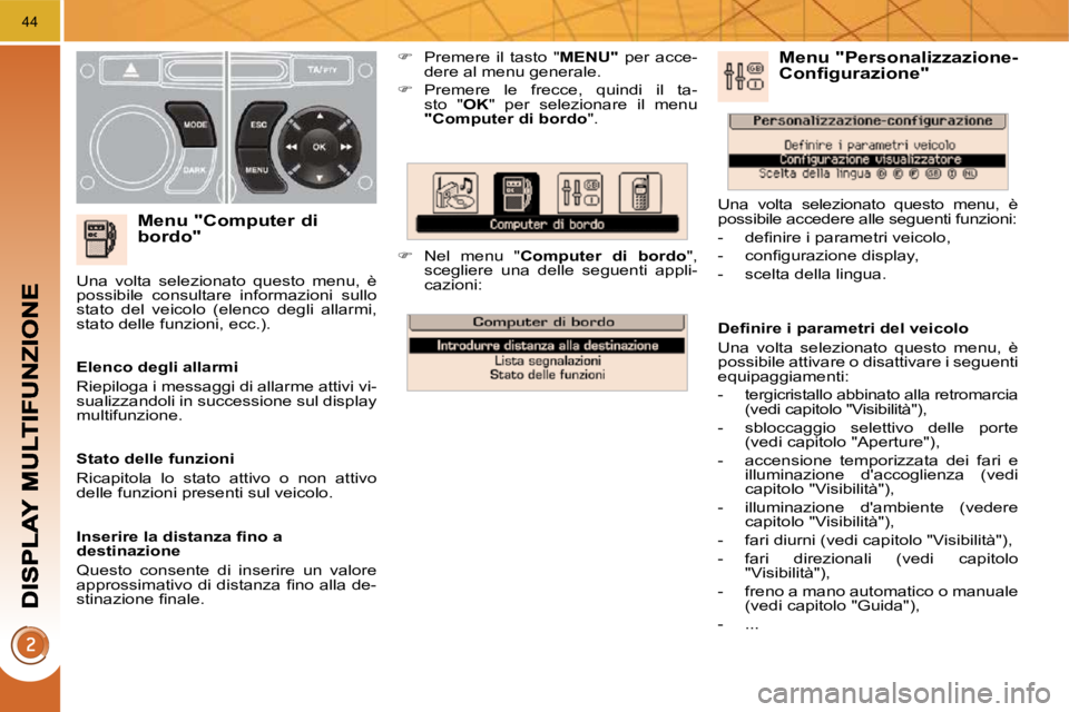 PEUGEOT 3008 2010  Manuale duso (in Italian) 44
  Menu "Computer di bordo" 
   
�    Premere  il  tasto  "  MENU"   per  acce-
dere al menu generale. 
  
�    Premere  le  frecce,  quindi  il  ta-
sto  "  OK "  per  selezionare  il  menu 

