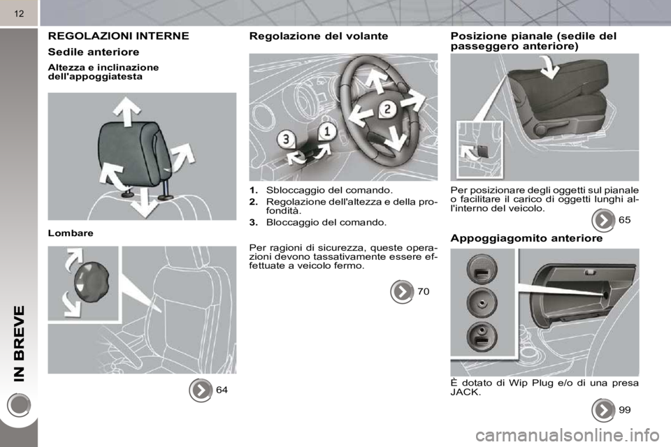 PEUGEOT 3008 2010  Manuale duso (in Italian) 12
 REGOLAZIONI INTERNE 
  Sedile anteriore 
  Altezza e inclinazione  
dellappoggiatesta   
  Lombare  64   
  Regolazione del volante 
   
1.    Sbloccaggio del comando. 
  
2.    Regolazione dell