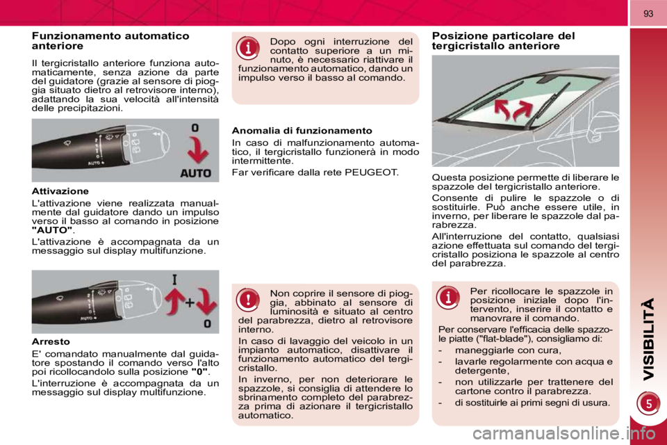 PEUGEOT 3008 2010  Manuale duso (in Italian) 93
Posizione particolare del tergicristallo anteriore Funzionamento automatico anteriore 
 Il  tergicristallo  anteriore  funziona  auto- 
maticamente,  senza  azione  da  parte 
del guidatore (grazie