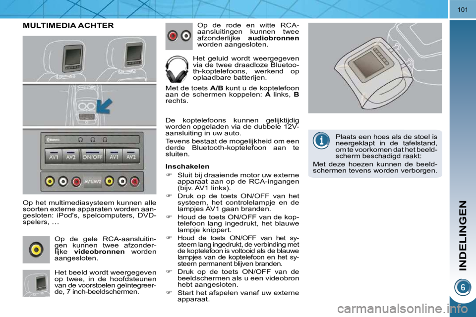 PEUGEOT 3008 2010  Instructieboekje (in Dutch) INDELINGEN
101
     MULTIMEDIA ACHTER 
  Op het multimediasysteem kunnen alle  
soorten externe apparaten worden aan-
gesloten:  iPods,  spelcomputers,  DVD-
spelers, …  Op  de  gele  RCA-aansluiti