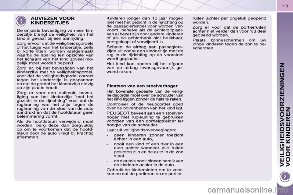 PEUGEOT 3008 2010 Instructieboekje (in Dutch) VEILIGHEIDSVOORZIENINGEN
VOOR KINDEREN
113
ADVIEZEN VOOR KINDERZITJES
De onjuiste bevestiging van een kin-
derzitje brengt de veiligheid van het
kind in gevaar bij een aanrijding.
Zorg PEUGEOT 3008 2010 Instructieboekje (in Dutch) VEILIGHEIDSVOORZIENINGEN
VOOR KINDEREN
113
ADVIEZEN VOOR KINDERZITJES
De onjuiste bevestiging van een kin-
derzitje brengt de veiligheid van het
kind in gevaar bij een aanrijding.
Zorg