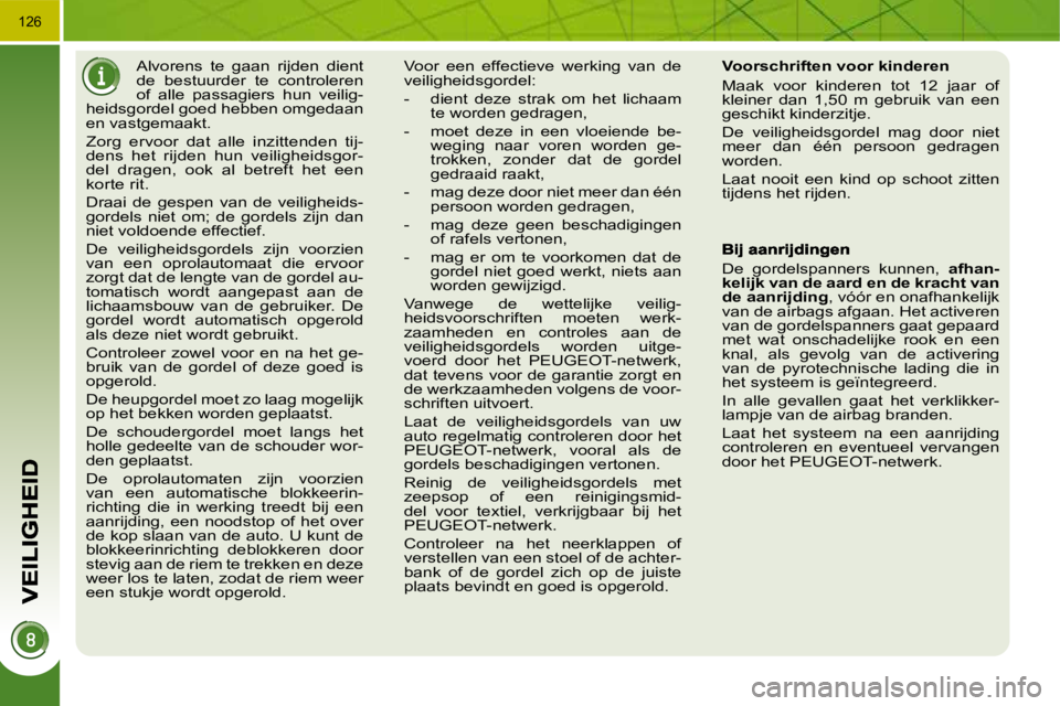 PEUGEOT 3008 2010  Instructieboekje (in Dutch) 126
     Alvorens  te  gaan  rijden  dient  
de  bestuurder  te  controleren 
of  alle  passagiers  hun  veilig-
heidsgordel goed hebben omgedaan 
en vastgemaakt.  
 Zorg  ervoor  dat  alle  inzittend