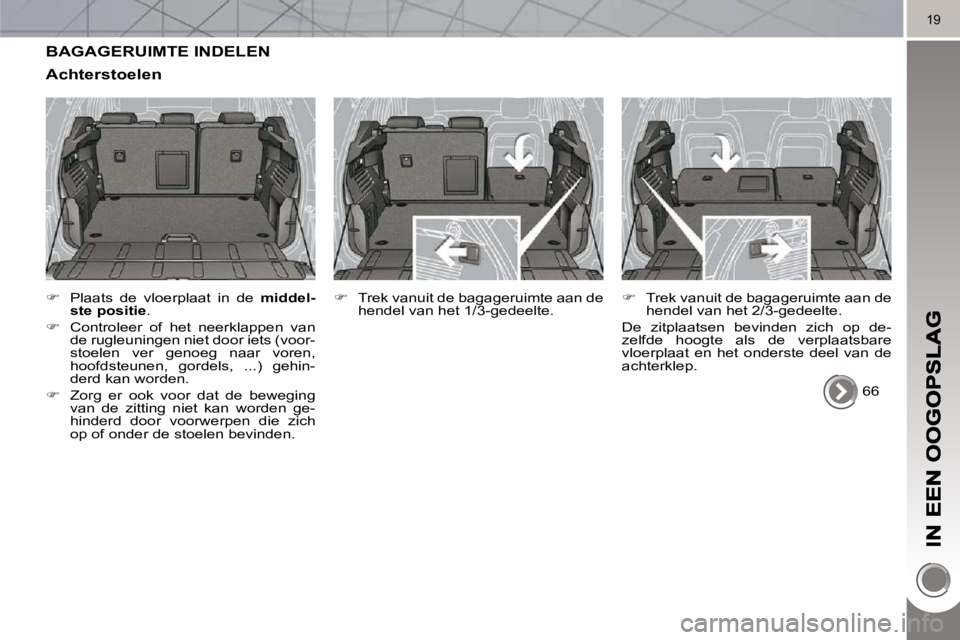 PEUGEOT 3008 2010  Instructieboekje (in Dutch) 19
 BAGAGERUIMTE INDELEN 
  Achterstoelen 
   
�    Plaats  de  vloerplaat  in  de    middel-
ste positie  . 
  
�    Controleer  of  het  neerklappen  van 
de rugleuningen niet door iets (voor-