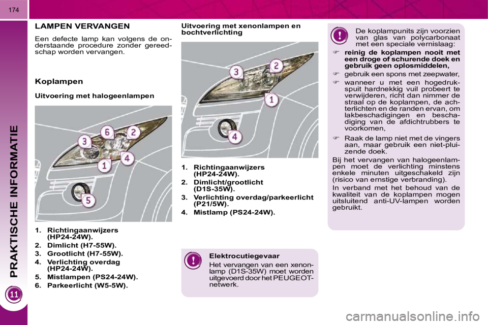 PEUGEOT 3008 2010  Instructieboekje (in Dutch) PRAKTISCHE INFORMATIE
174
  Elektrocutiegevaar  
 Het vervangen van een xenon- 
lamp  (D1S-35W)  moet  worden 
uitgevoerd door het PEUGEOT-
netwerk.   
         LAMPEN VERVANGEN 
 Een  defecte  lamp  