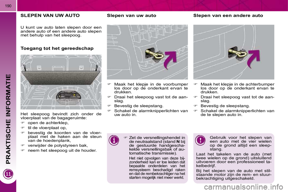 PEUGEOT 3008 2010  Instructieboekje (in Dutch) PRAKTISCHE INFORMATIE
190
     SLEPEN VAN UW AUTO 
      Toegang tot het gereedschap   Slepen van uw auto  
   
�    Maak  het  klepje  in  de  voorbumper 
los  door  op  de  onderkant  ervan  te  