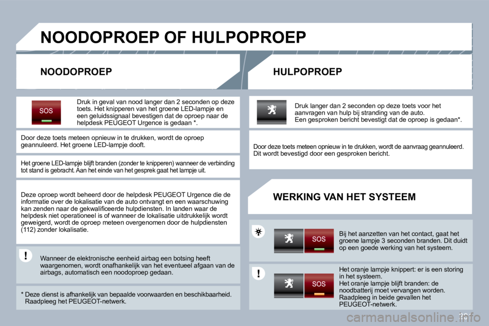 PEUGEOT 3008 2010  Instructieboekje (in Dutch) 201
       NOODOPROEP OF HULPOPROEP 
  NOODOPROEP   HULPOPROEP 
  WERKING VAN HET SYSTEEM 
  Druk in geval van  nood  langer dan 2 seconden op deze toets. Het knipperen van het groene LED-lampje en ee