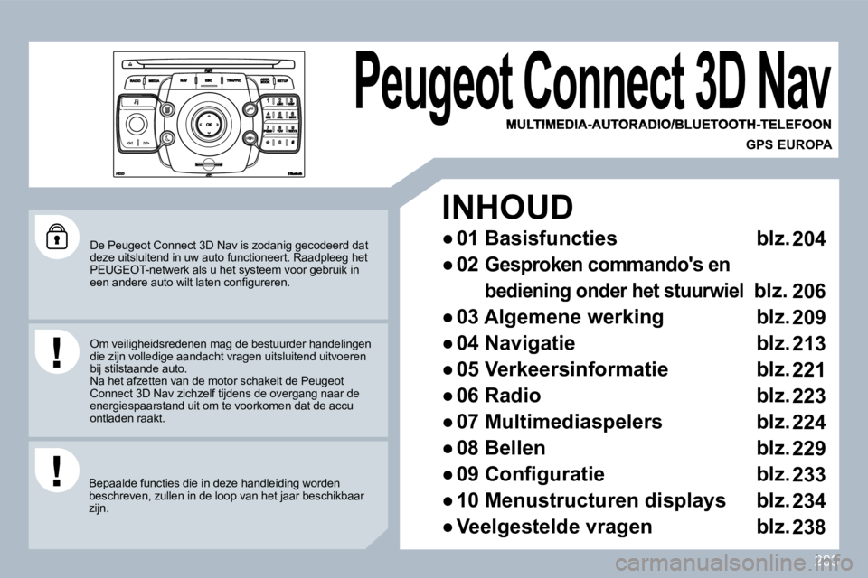 PEUGEOT 3008 2010  Instructieboekje (in Dutch) 203
  De Peugeot Connect 3D Nav is zodanig gecodeerd dat deze uitsluitend in uw auto functioneert. Raadpleeg het PEUGEOT-netwerk als u het systeem voor gebruik in �e�e�n� �a�n�d�e�r�e� �a�u�t�o� �w�i�