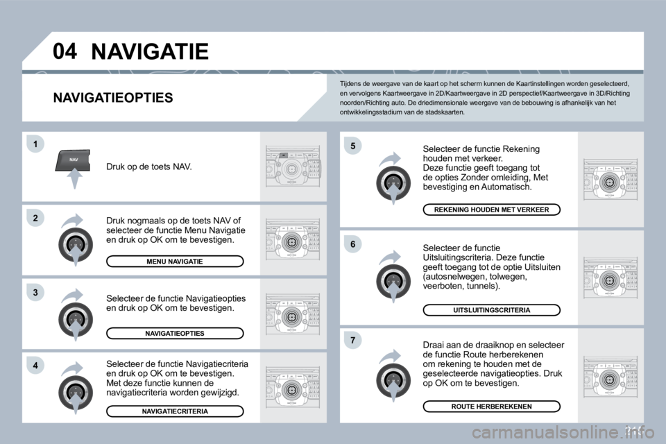 PEUGEOT 3008 2010  Instructieboekje (in Dutch) 215
NAV
�0�4
�5
�6
�7
�1
�2
3
�4
 NAVIGATIE 
  NAVIGATIEOPTIES 
  Selecteer de functie Rekening houden met verkeer.  Deze functie geeft toegang tot �d�e� �o�p�t�i�e�s� �Z�o�n�d�e�r� �o�m�l�e�i�d�i�n�g