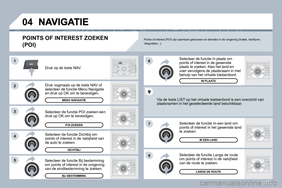 PEUGEOT 3008 2010  Instructieboekje (in Dutch) 217
NAV
�0�4
�1
�2
3
�4
�7
�8�5
�6
  POINTS OF INTEREST ZOEKEN 
(POI) 
  Druk op de toets NAV.  
  Druk nogmaals op de toets NAV of �s�e�l�e�c�t�e�e�r� �d�e� �f�u�n�c�t�i�e� �M�e�n�u� �N�a�v�i�g�a�t�i