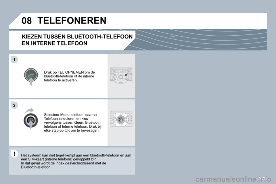 PEUGEOT 3008 2010  Instructieboekje (in Dutch) 229
�0�8
�1
�2
            KIEZEN TUSSEN BLUETOOTH-TELEFOON 
EN INTERNE TELEFOON 
� � �D�r�u�k� �o�p� �T�E�L� �O�P�N�E�M�E�N� �o�m� �d�e� bluetooth-telefoon of de interne telefoon te activeren.  
 TEL