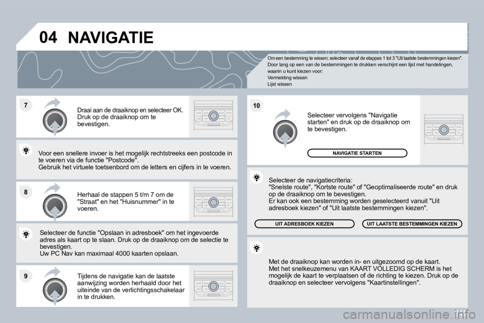 PEUGEOT 3008 2010  Instructieboekje (in Dutch) 249
�7
�8
�9
�1�0
�0�4
  Om een bestemming te wissen; selecteer vanaf de etappes 1 tot 3 "Uit laatste bestemmingen kiezen".  Door lang op een van de bestemmingen te drukken ve rschijnt een lijst met h