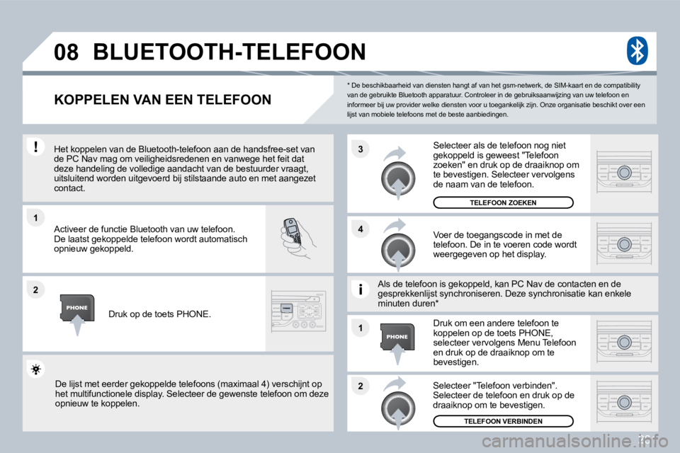 PEUGEOT 3008 2010  Instructieboekje (in Dutch) 261
�1
�2
�3
�2
�1
�4
�0�8
  *   De beschikbaarheid van diensten hangt af van 
het gsm-netwerk, de SIM-kaart en de compatibility van de gebruikte Bluetooth apparatuur. Controleer i n de gebruiksaanwij